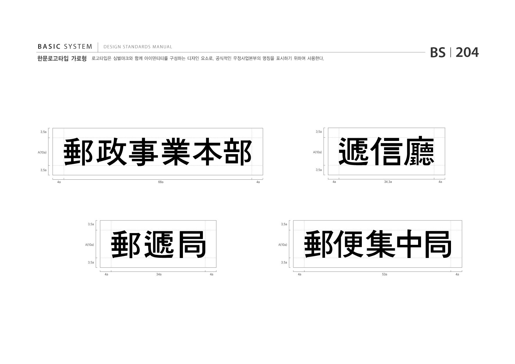 BASIC SYSTEM 한문로고타입 가로형  DESIGN STANDARDS MANUAL  로고타입은 심벌마크와 함께 아이덴티티를 구성하는 디자인 요소로, 공식적인 우정사업본부의 명칭을 표시하기 위하여 사용한다.  BS I 204  3.5a  3.5a  A(10a)  A(10a)  3.5a 4a 68a 4a  3.5a 4a 34.3a 4a  3.5a  3.5a  A(10a)  A(10a)  3.5a 4a 34a 4a  3.5a 4a 53a 4a